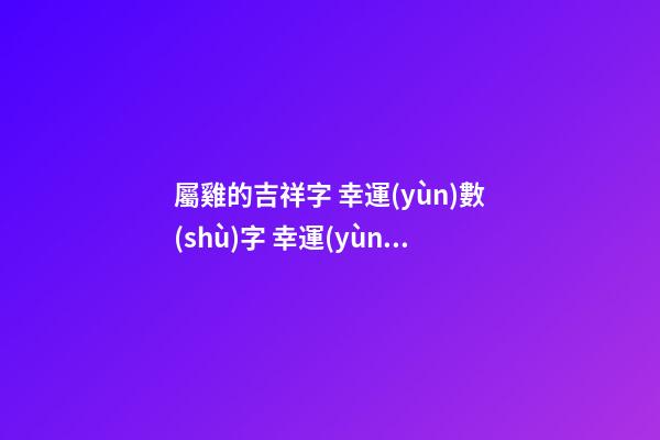 屬雞的吉祥字 幸運(yùn)數(shù)字 幸運(yùn)顏色
